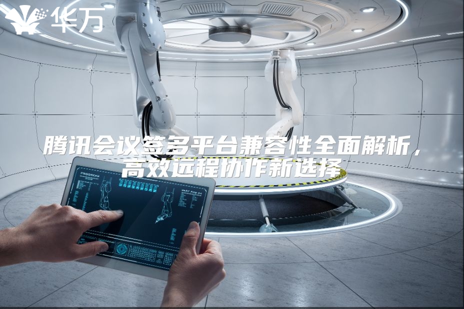 腾讯会议签多平台兼容性全面解析，高效远程协作新选择