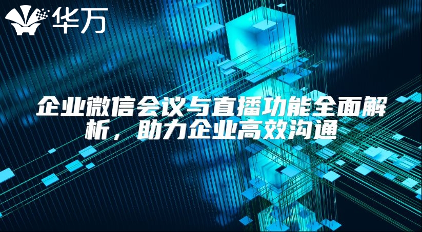 企业微信会议与直播功能全面解析，助力企业高效沟通