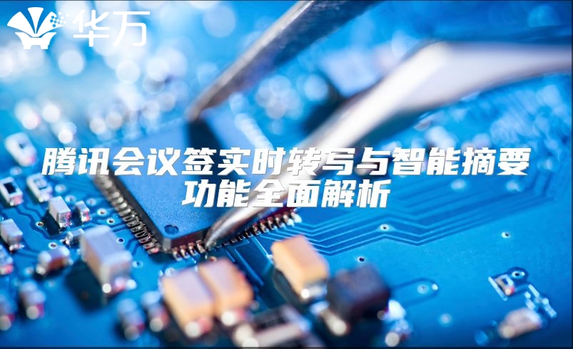 腾讯会议签实时转写与智能摘要功能全面解析