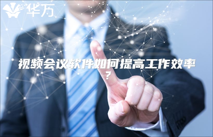 视频会议软件如何提高工作效率？