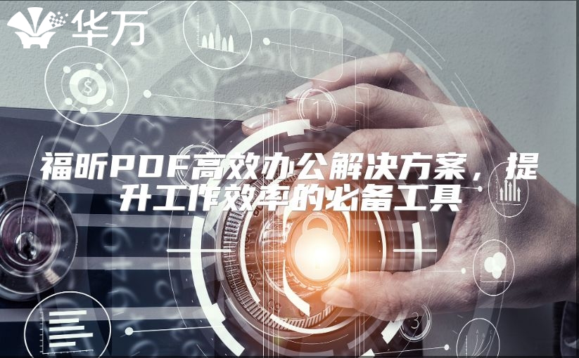 福昕PDF高效办公解决方案，提升工作效率的必备工具