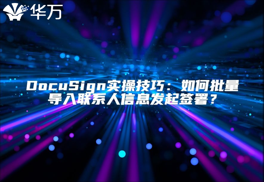 DocuSign实操技巧：如何批量导入联系人信息发起签署？