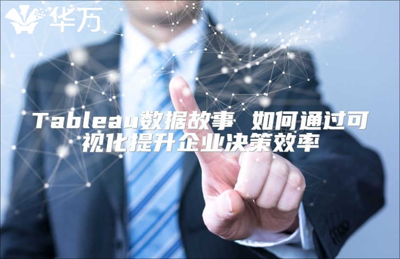 Tableau数据故事 如何通过可视化提升企业决策效率