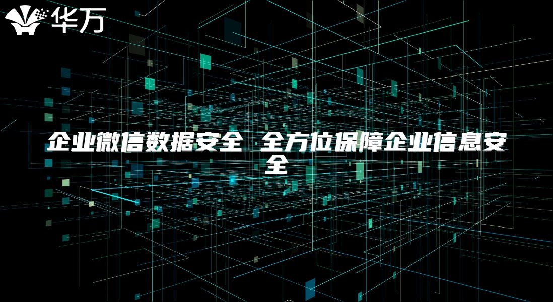 企业微信数据安全 全方位保障企业信息安全