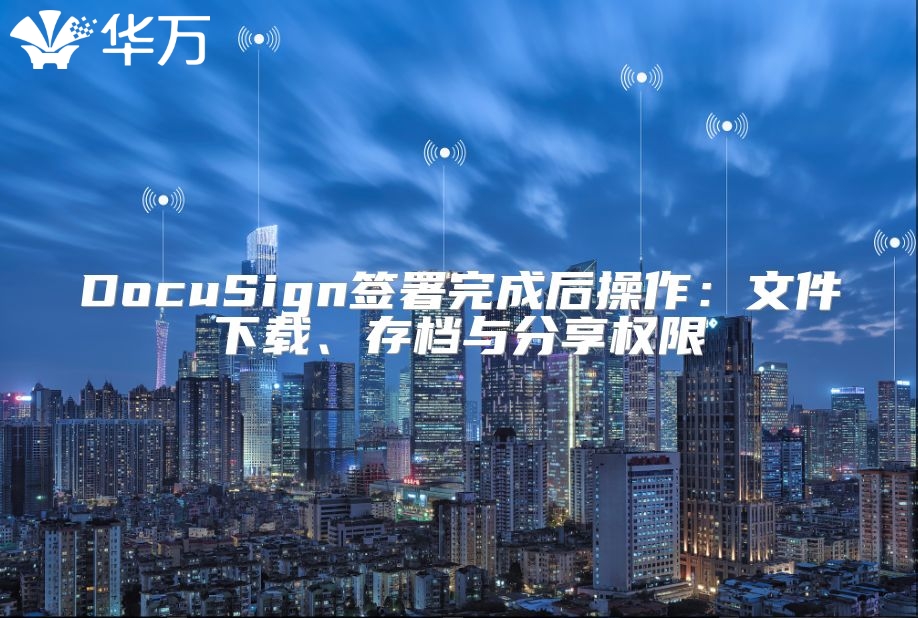 DocuSign签署完成后操作：文件下载、存档与分享权限