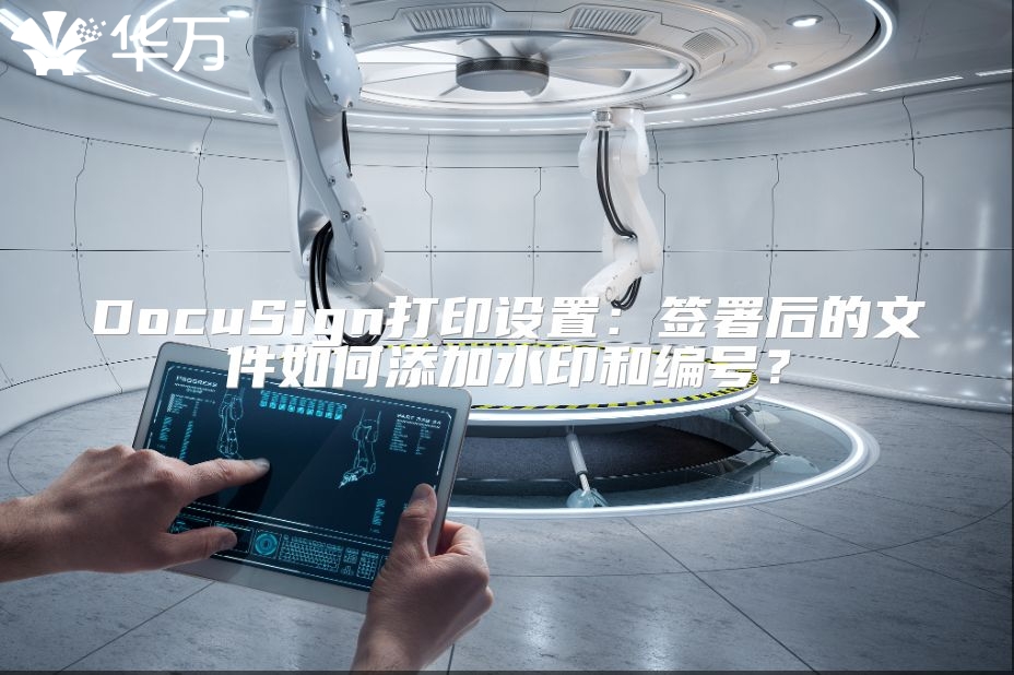 DocuSign打印设置：签署后的文件如何添加水印和编号？