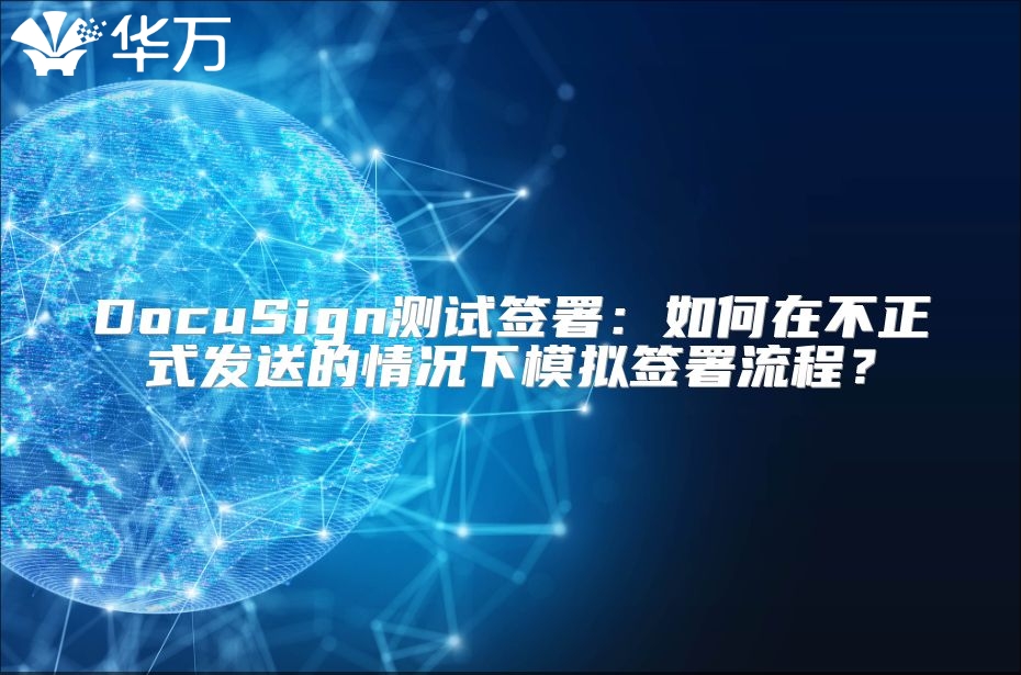 DocuSign测试签署：如何在不正式发送的情况下模拟签署流程？