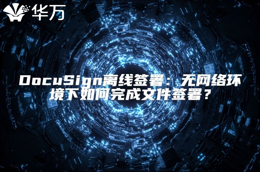 DocuSign离线签署：无网络环境下如何完成文件签署？
