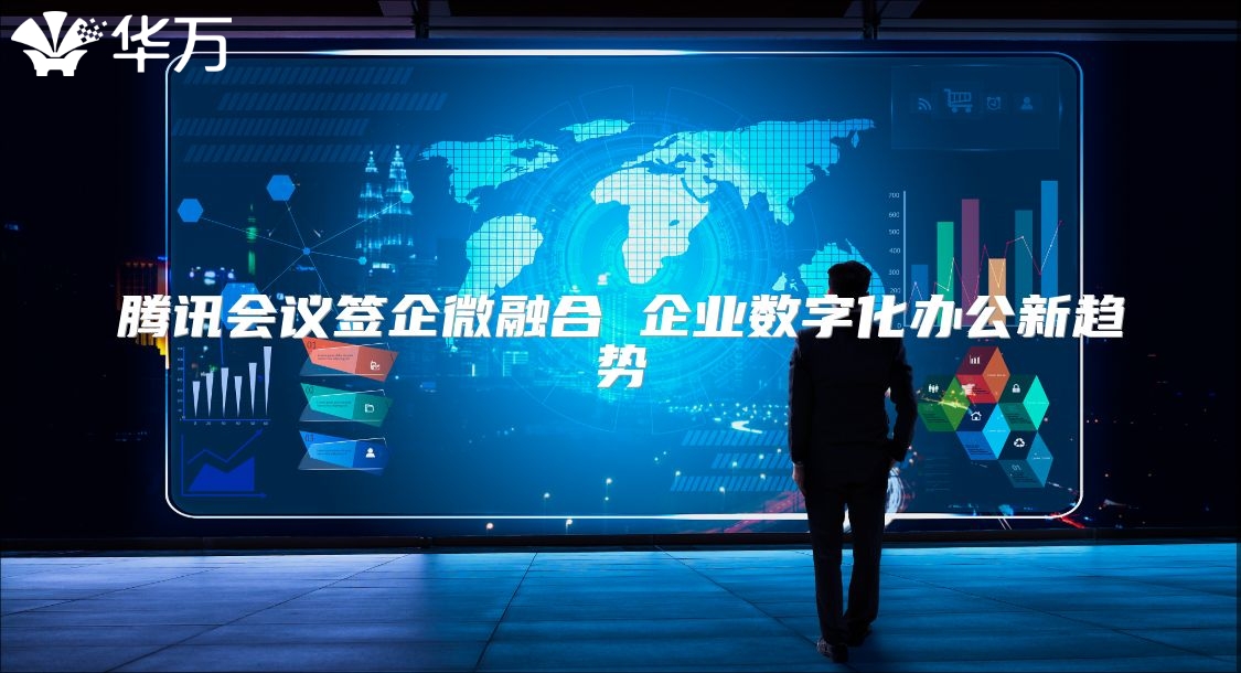 腾讯会议签企微融合 企业数字化办公新趋势