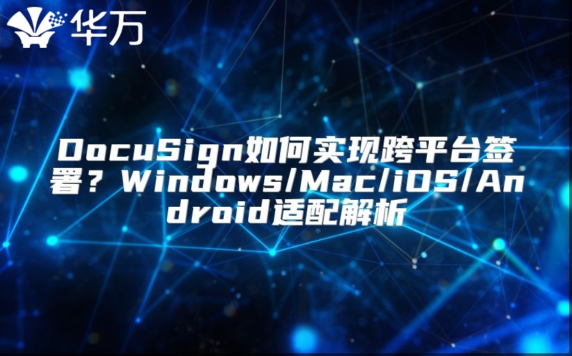 DocuSign如何实现跨平台签署？Windows/Mac/iOS/Android适配解析