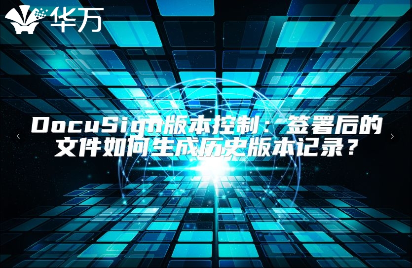 DocuSign版本控制：签署后的文件如何生成历史版本记录？