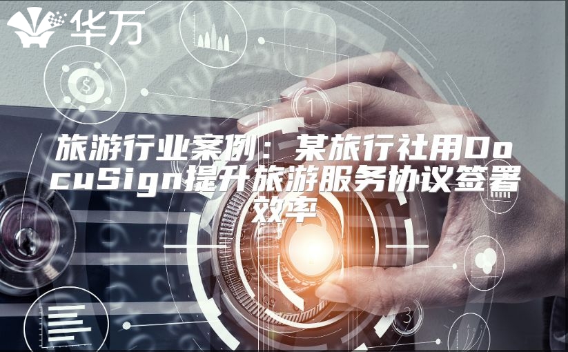 旅游行业案例：某旅行社用DocuSign提升旅游服务协议签署效率