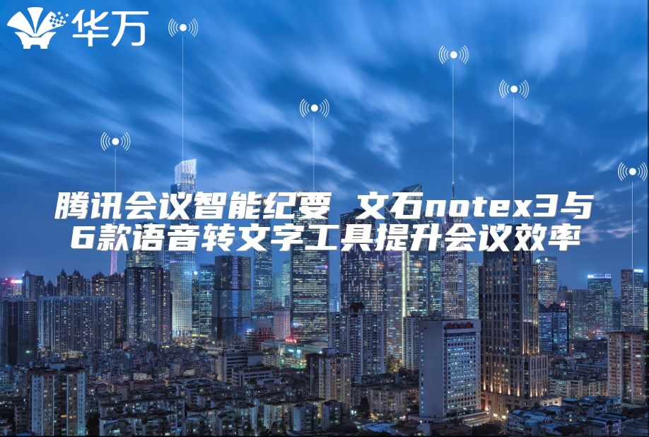 腾讯会议智能纪要 文石notex3与6款语音转文字工具提升会议效率