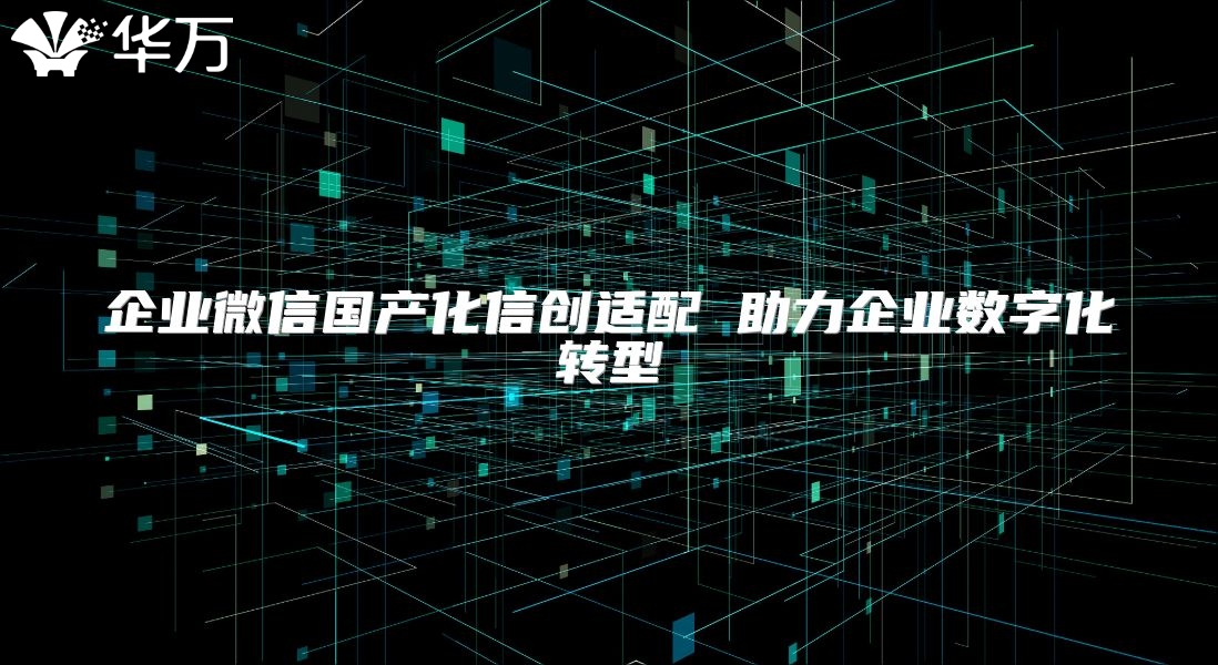 企业微信国产化信创适配 助力企业数字化转型