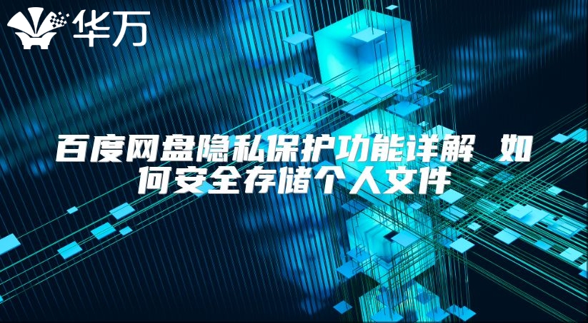 百度网盘隐私保护功能详解 如何安全存储个人文件