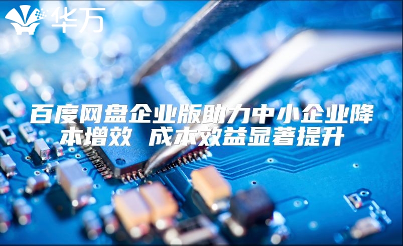 百度网盘企业版助力中小企业降本增效 成本效益显著提升