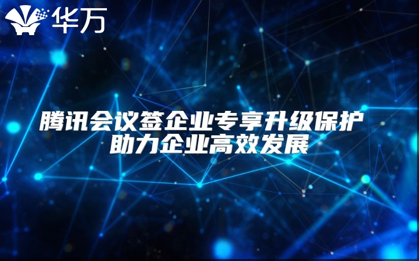 腾讯会议签企业专享升级?；?助力企业高效发展