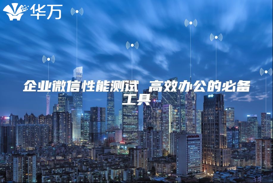 企业微信性能测试 高效办公的必备工具