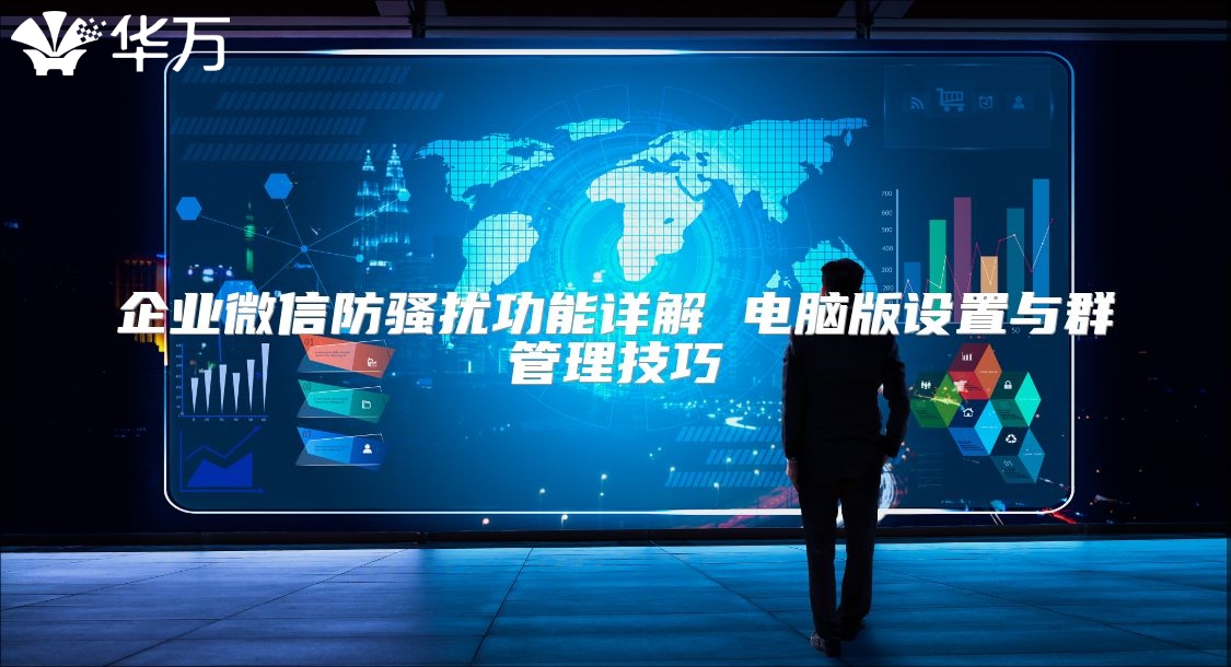 企业微信防骚扰功能详解 电脑版设置与群管理技巧