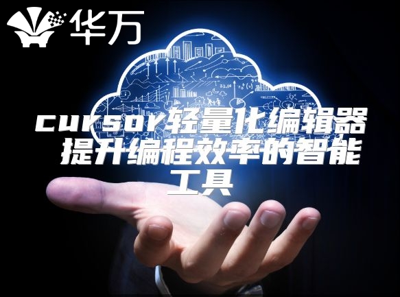 cursor轻量化编辑器 提升编程效率的智能工具