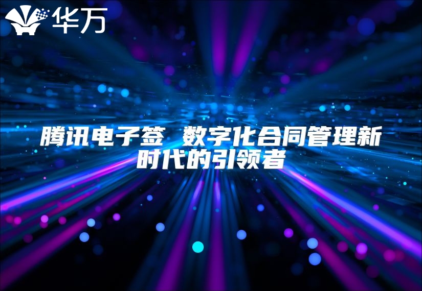 腾讯电子签 数字化合同管理新时代的引领者