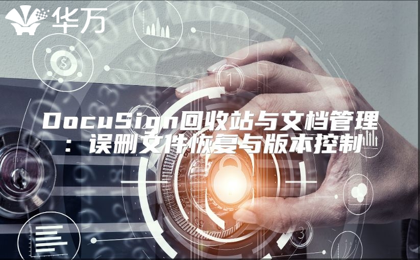 DocuSign回收站与文档管理：误删文件恢复与版本控制