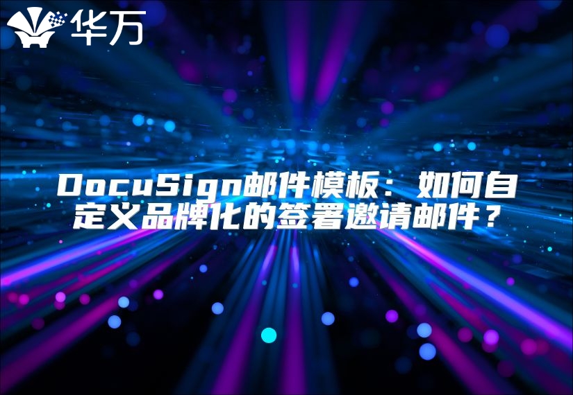 DocuSign邮件模板：如何自定义品牌化的签署邀请邮件？