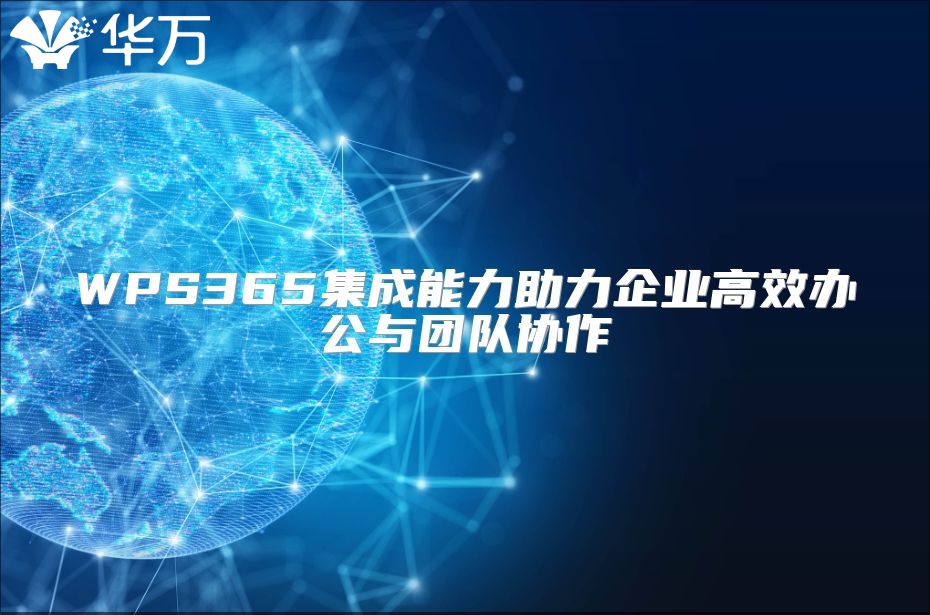 WPS365集成能力助力企业高效办公与团队协作