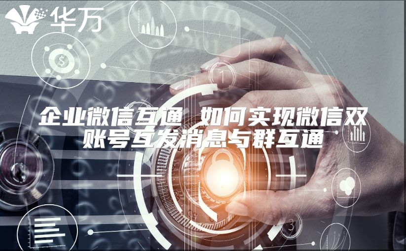 企业微信互通 如何实现微信双账号互发消息与群互通
