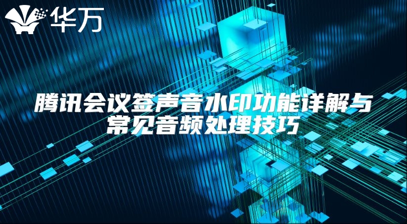 腾讯会议签声音水印功能详解与常见音频处理技巧