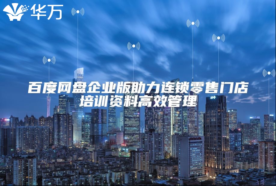 百度网盘企业版助力连锁零售门店培训资料高效管理