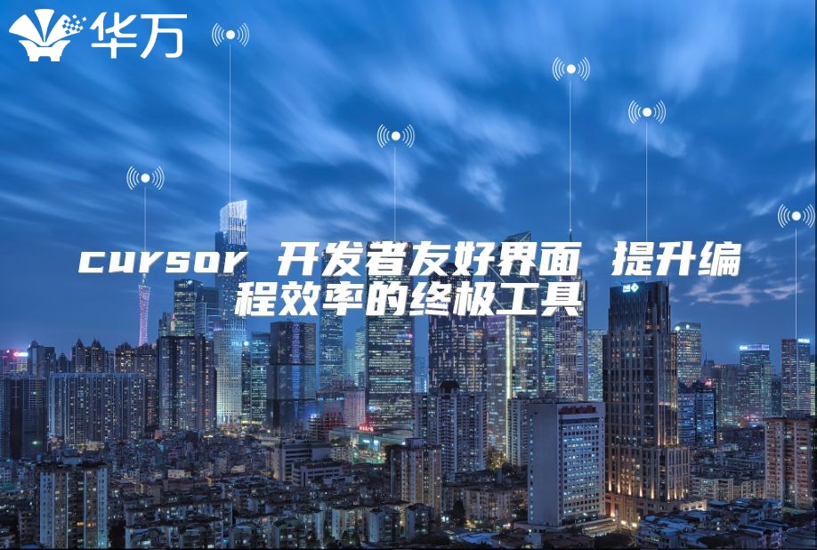 cursor 开发者友好界面 提升编程效率的终极工具
