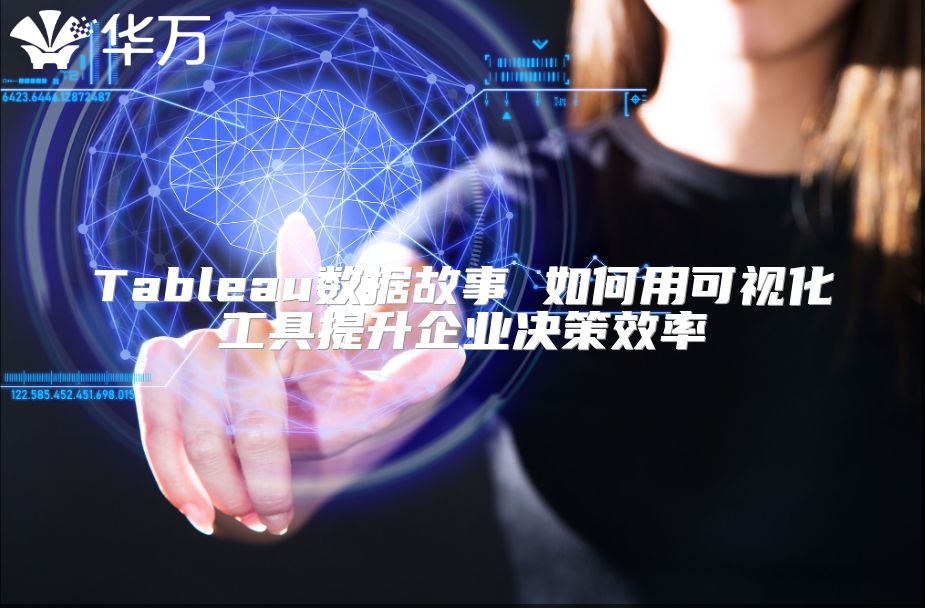 Tableau数据故事 如何用可视化工具提升企业决策效率