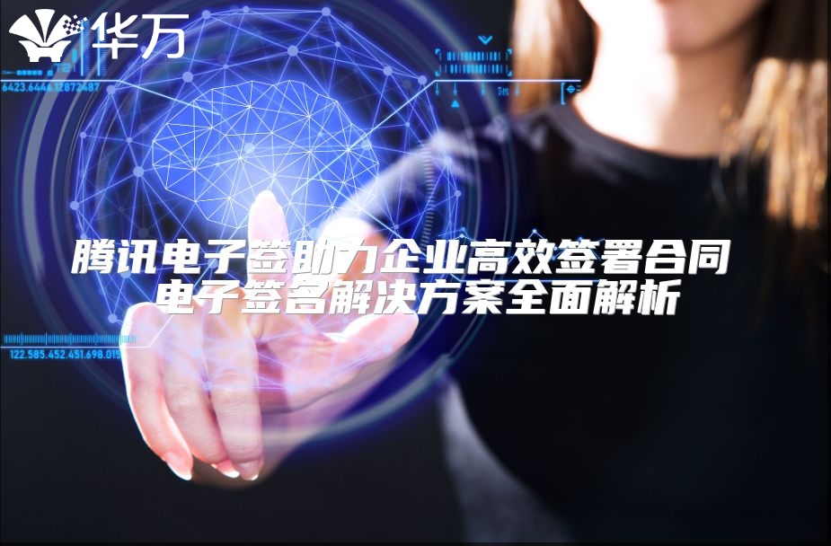 腾讯电子签助力企业高效签署合同 电子签名解决方案全面解析
