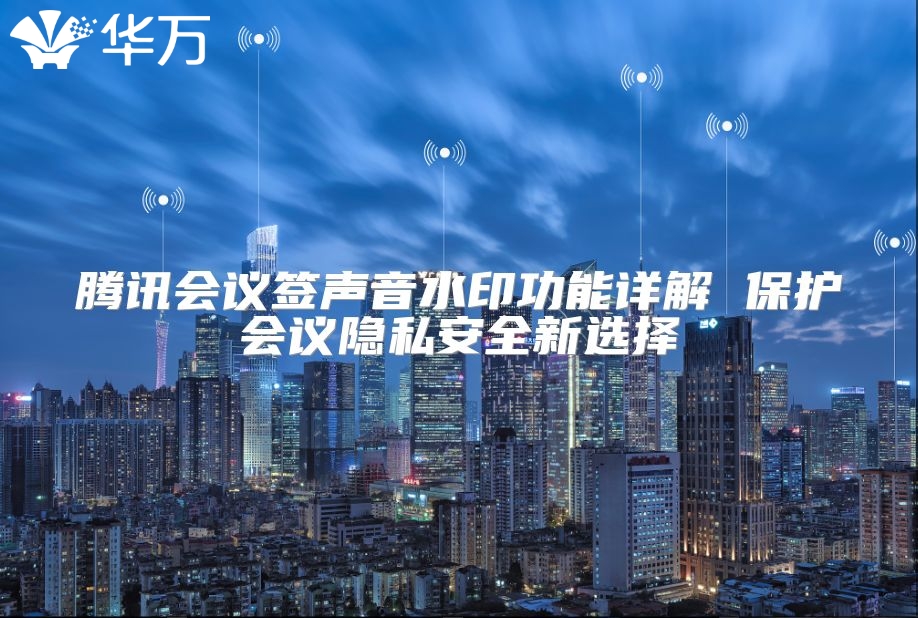 腾讯会议签声音水印功能详解 ?；せ嵋橐桨踩卵≡? class=