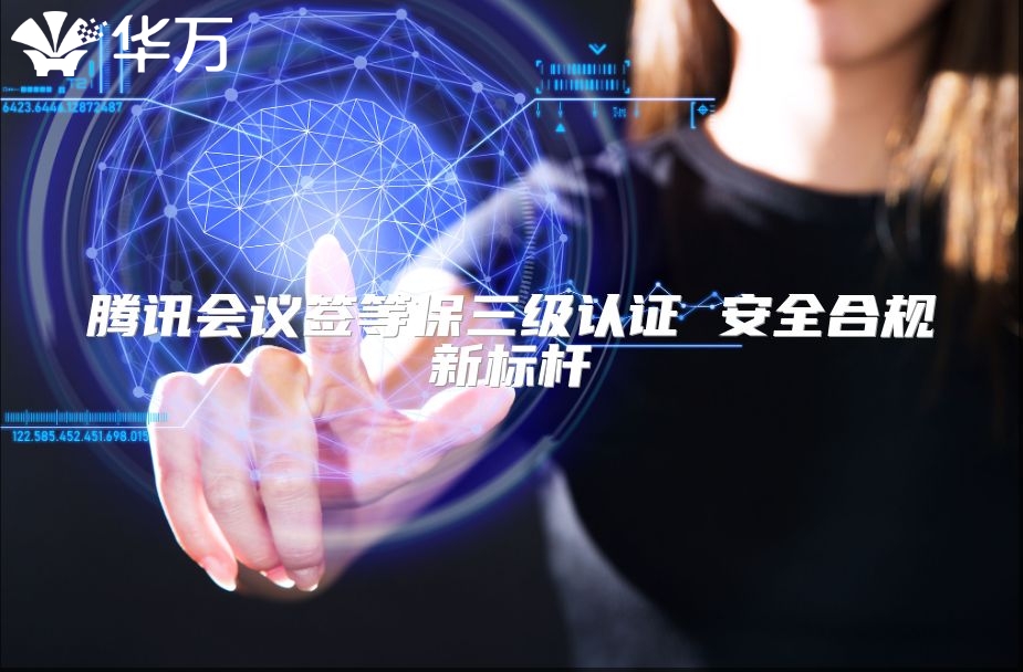 腾讯会议签等保三级认证 安全合规新标杆