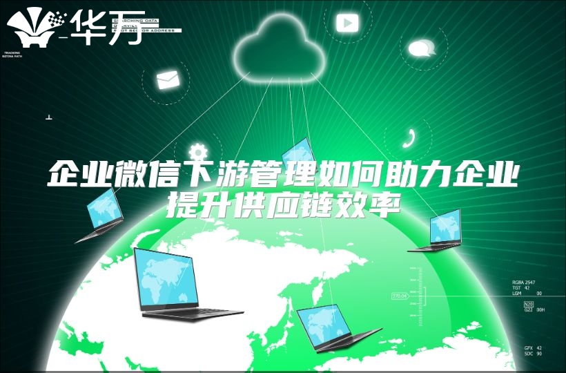 企业微信下游管理如何助力企业提升供应链效率