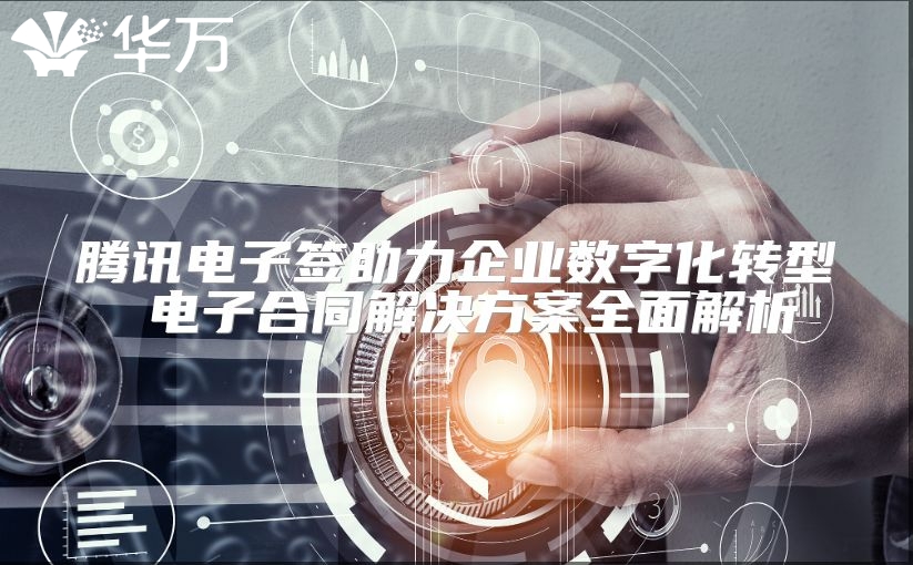 腾讯电子签助力企业数字化转型 电子合同解决方案全面解析