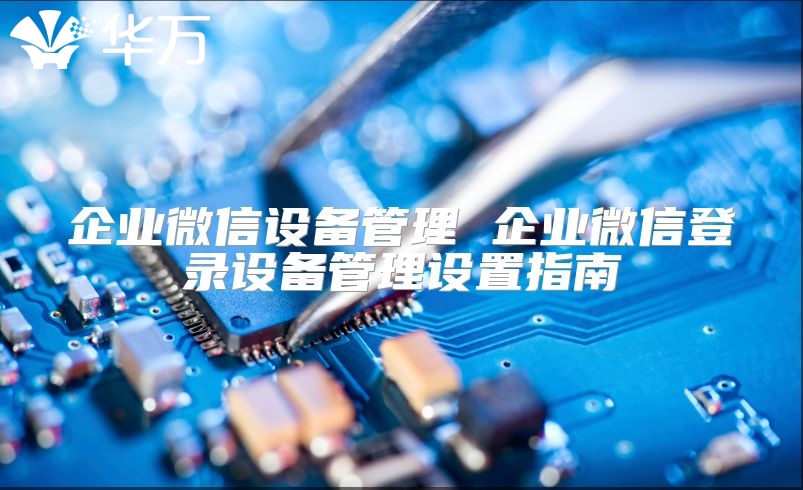企业微信设备管理 企业微信登录设备管理设置指南